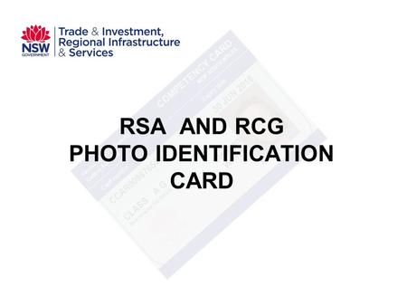 RSA AND RCG PHOTO IDENTIFICATION CARD. Existing arrangements RSA commenced 1995 RCG commenced 2000 RTOs purchase blank certificates from OLGR at $15 each.