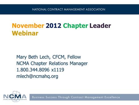 November 2012 Chapter Leader Webinar Mary Beth Lech, CFCM, Fellow NCMA Chapter Relations Manager 1.800.344.8096 x1119