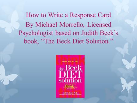 How to Write a Response Card By Michael Morrello, Licensed Psychologist based on Judith Becks book, The Beck Diet Solution.