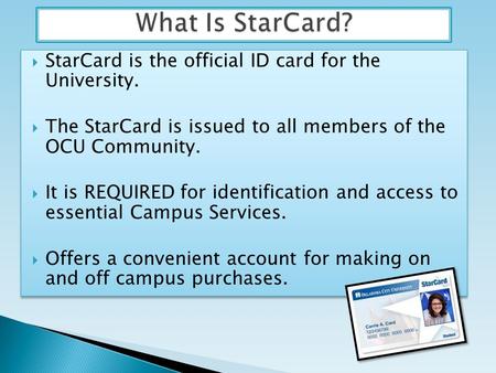 StarCard is the official ID card for the University. The StarCard is issued to all members of the OCU Community. It is REQUIRED for identification and.