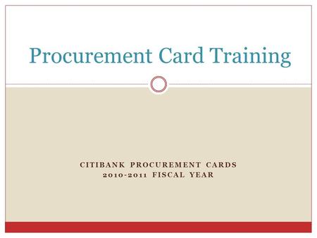 CITIBANK PROCUREMENT CARDS 2010-2011 FISCAL YEAR Procurement Card Training.