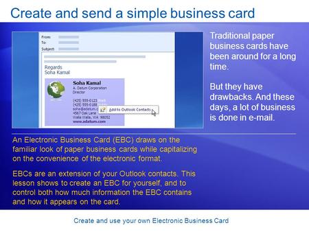 Create and use your own Electronic Business Card Create and send a simple business card Traditional paper business cards have been around for a long time.