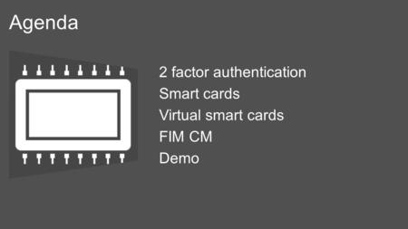 Agenda 2 factor authentication Smart cards Virtual smart cards FIM CM