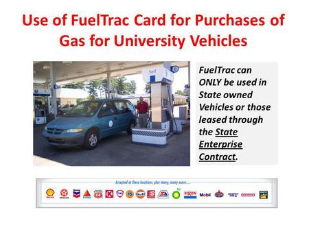 Use of FuelTrac Card for Purchases of Gas for University Vehicles FuelTrac can ONLY be used in State owned Vehicles or those leased through the State Enterprise.