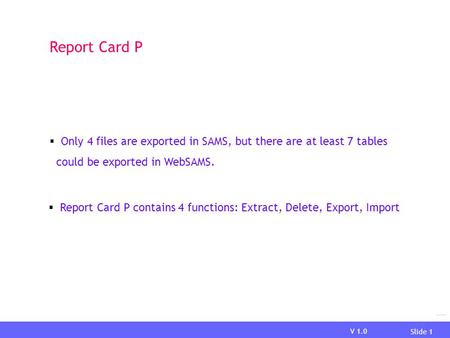 Report Card P Only 4 files are exported in SAMS, but there are at least 7 tables could be exported in WebSAMS. Report Card P contains 4 functions: Extract,