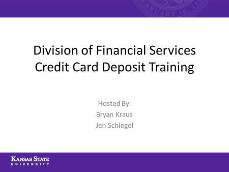 Division of Financial Services Credit Card Deposit Training Hosted By: Bryan Kraus Jen Schlegel.