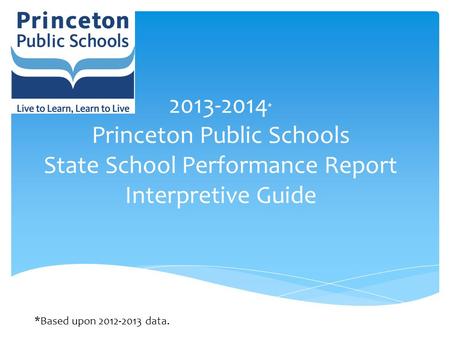 2013-2014 * Princeton Public Schools State School Performance Report Interpretive Guide *Based upon 2012-2013 data.