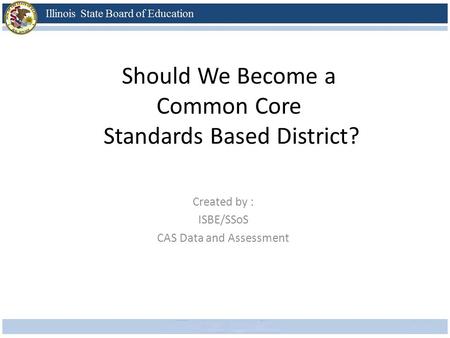 Should We Become a Common Core Standards Based District? Created by : ISBE/SSoS CAS Data and Assessment.