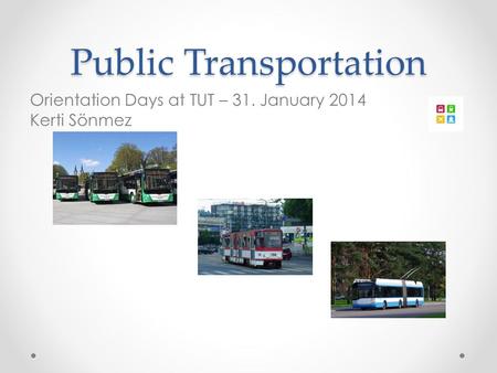 Public Transportation Orientation Days at TUT – 31. January 2014 Kerti Sönmez.