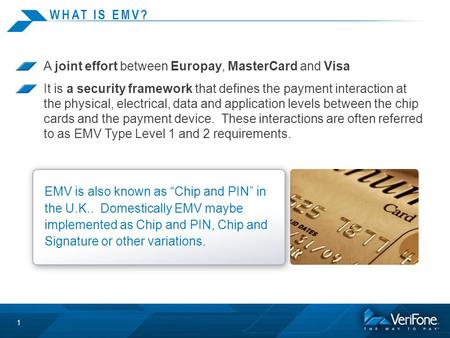 WHAT IS EMV? A joint effort between Europay, MasterCard and Visa It is a security framework that defines the payment interaction at the physical, electrical,