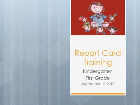 Report Card Training Kindergarten First Grade September 19, 2013.