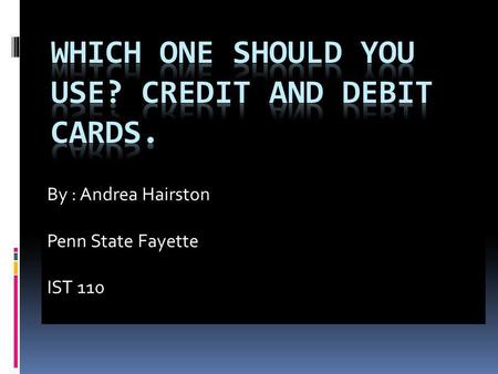 By : Andrea Hairston Penn State Fayette IST 110. Credit cards purchases goods without the immediate use of cash. Receives a bill every month. If not paid,