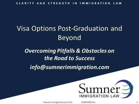 CLARITY AND STRENGTH IN IMMIGRATION LAW Visa Options Post-Graduation and Beyond Overcoming Pitfalls & Obstacles on the Road to Success