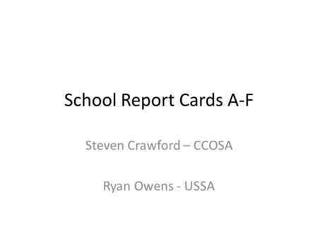 School Report Cards A-F Steven Crawford – CCOSA Ryan Owens - USSA.