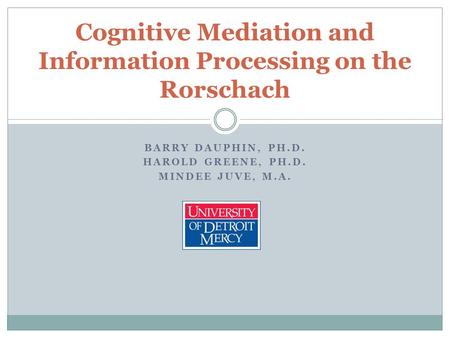 BARRY DAUPHIN, PH.D. HAROLD GREENE, PH.D. MINDEE JUVE, M.A. Cognitive Mediation and Information Processing on the Rorschach.