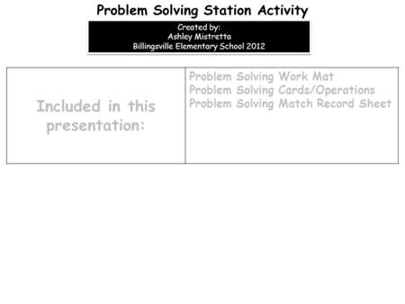 Included in this presentation: Problem Solving Work Mat Problem Solving Cards/Operations Problem Solving Match Record Sheet Problem Solving Station Activity.