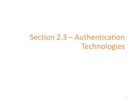 Section 2.3 – Authentication Technologies 1. Authentication The determination of identity, usually based on a combination of – something the person has.