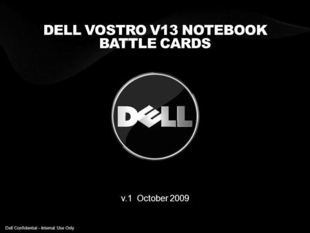 DELL VOSTRO V13 NOTEBOOK BATTLE CARDS v.1 October 2009 Dell Confidential – Internal Use Only.