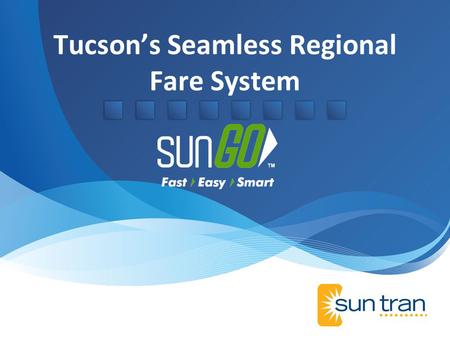Tucsons Seamless Regional Fare System. Smart Card System SunGO Smart Card Products Replace all Magnetics Individual, Organization, Administrative Websites.