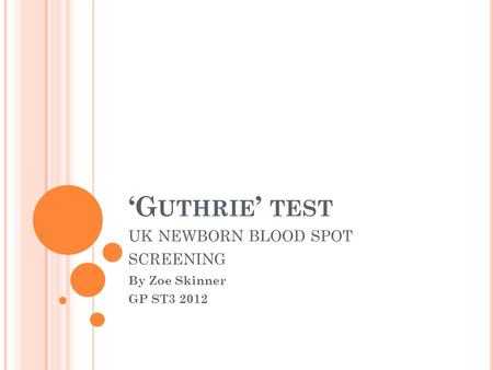 G UTHRIE TEST UK NEWBORN BLOOD SPOT SCREENING By Zoe Skinner GP ST3 2012.