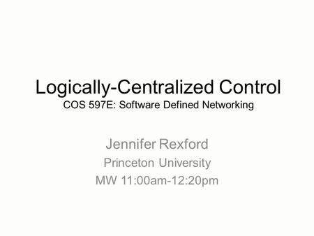 Jennifer Rexford Princeton University MW 11:00am-12:20pm Logically-Centralized Control COS 597E: Software Defined Networking.