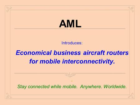 AML Introduces: Economical business aircraft routers for mobile interconnectivity.. Stay connected while mobile. Anywhere. Worldwide.