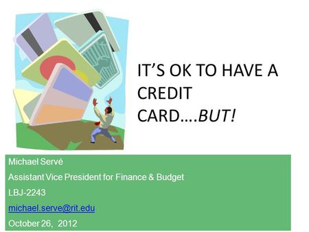 ITS OK TO HAVE A CREDIT CARD….BUT! Michael Servé Assistant Vice President for Finance & Budget LBJ-2243 October 26, 2012.