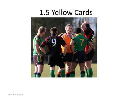 Laws & Principles 1.5 Yellow Cards. Types of Yellow Card offence Technical Foul Play Can you give an example of each?