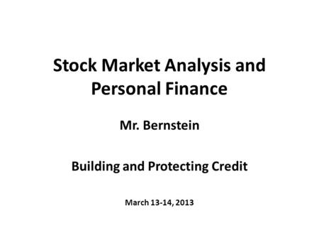 Stock Market Analysis and Personal Finance Mr. Bernstein Building and Protecting Credit March 13-14, 2013.