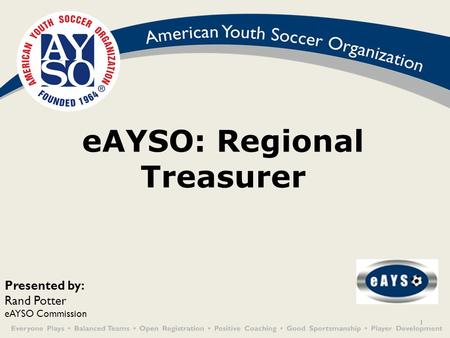 1 eAYSO: Regional Treasurer Presented by: Rand Potter eAYSO Commission.