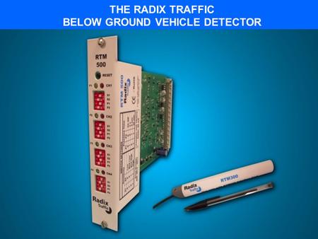 THE RADIX TRAFFIC BELOW GROUND VEHICLE DETECTOR RTM MAGNETOMETER COMPONENTS Radix Sensor RTM300 3-axis magnetometer technology monitors changes in the.