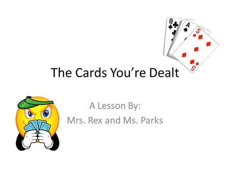 The Cards Youre Dealt A Lesson By: Mrs. Rex and Ms. Parks.