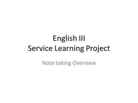 English III Service Learning Project Note taking Overview.