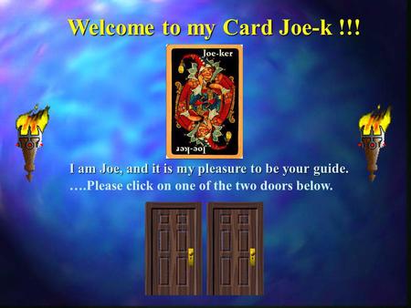 ….Please click on one of the two doors below. Welcome to my Card Joe-k !!! I am Joe, and it is my pleasure to be your guide.