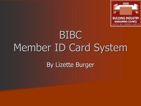 BIBC Member ID Card System By Lizette Burger. 2 BIBC REQUIREMENTS In the interest of all employers and employees, Council has instituted a system to provide.
