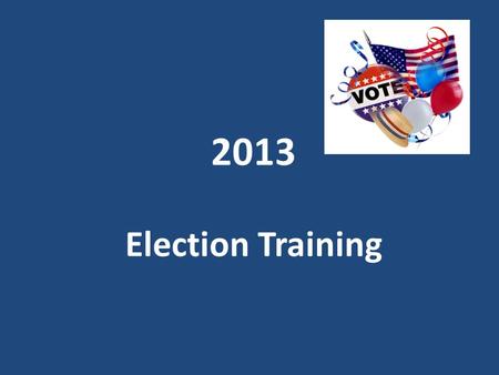 2013 Election Training. What you need to bring: Food (a lunch & snacks) Beverages A sweater or light jacket Cell phone & charger Your favorite ball point.