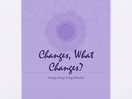 Changes, What Changes? Integrating Living Mission.