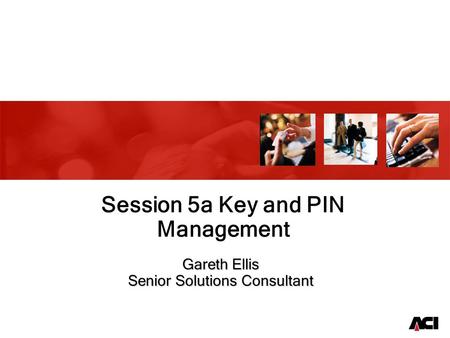 Gareth Ellis Senior Solutions Consultant Session 5a Key and PIN Management.