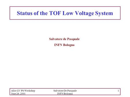 Alice LV PS Workshop June 26, 2001 Salvatore De Pasquale INFN Bologna 1 Status of the TOF Low Voltage System Salvatore de Pasquale INFN Bologna.