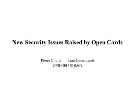 New Security Issues Raised by Open Cards Pierre GirardJean-Louis Lanet GERMPLUS R&D.