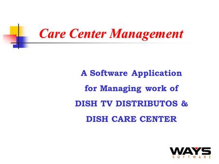 Care Center Management A Software Application for Managing work of DISH TV DISTRIBUTOS & DISH CARE CENTER.