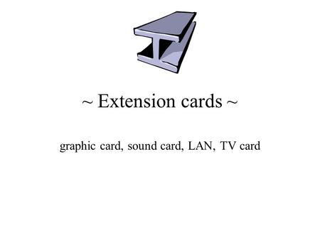 ~ Extension cards ~ graphic card, sound card, LAN, TV card.