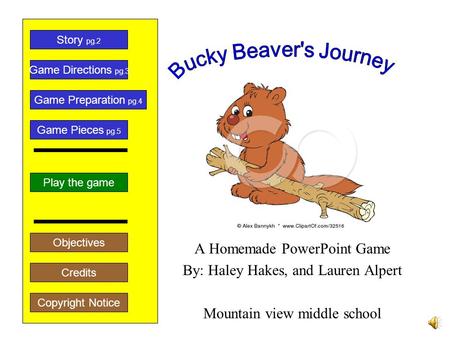 A Homemade PowerPoint Game By: Haley Hakes, and Lauren Alpert Mountain view middle school Play the game Game Directions pg.3 Story pg.2 Credits Copyright.