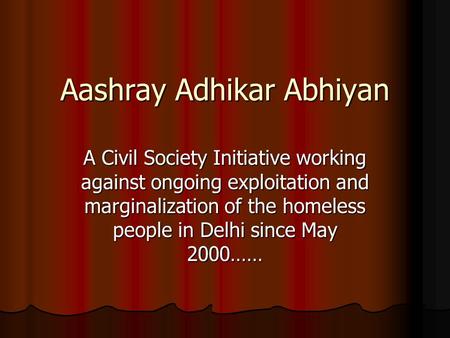 Aashray Adhikar Abhiyan A Civil Society Initiative working against ongoing exploitation and marginalization of the homeless people in Delhi since May.