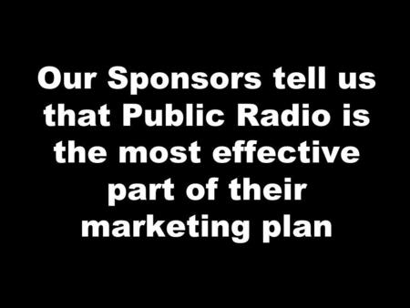 Our Sponsors tell us that Public Radio is the most effective part of their marketing plan.