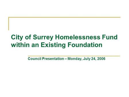 City of Surrey Homelessness Fund within an Existing Foundation Council Presentation – Monday, July 24, 2006.