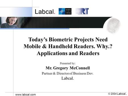 Labcal. © 2004 Labcal. www.labcal.com Presented by: Mr. Gregory McConnell Partner & Director of Business Dev. Labcal. Todays Biometric Projects Need Mobile.
