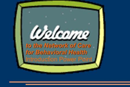 To the Network of Care for Behavioral Health Introduction Power Point.