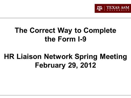 The Correct Way to Complete the Form I-9 HR Liaison Network Spring Meeting February 29, 2012.