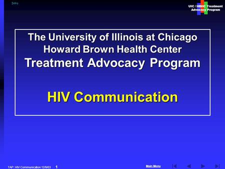 UIC / HBHC Treatment Advocacy Program Main Menu TAP: HIV Communication 12/9/03 1 The University of Illinois at Chicago Howard Brown Health Center Treatment.